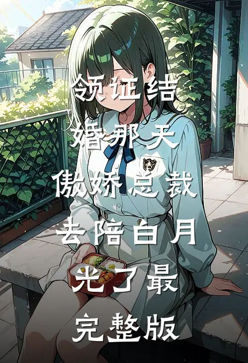 领证结婚那天，傲娇总裁去陪白月光了最完整版