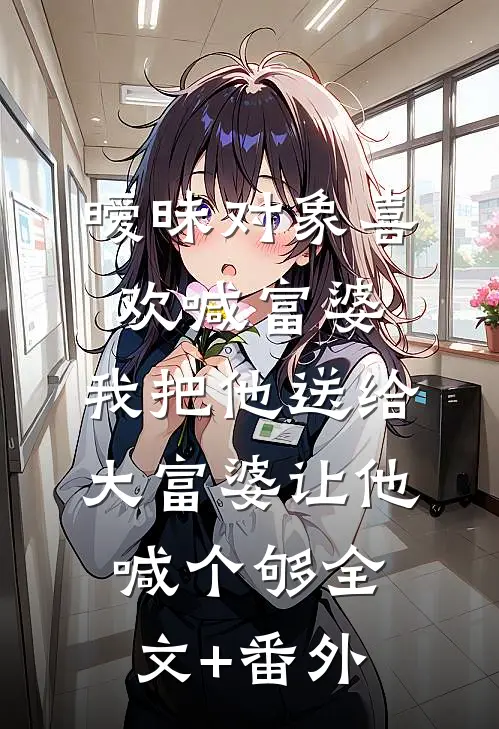暧昧对象喜欢喊富婆，我把他送给大富婆让他喊个够全文+番外