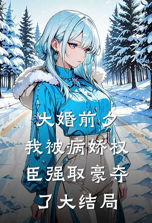 大婚前夕，我被病娇权臣强取豪夺了大结局