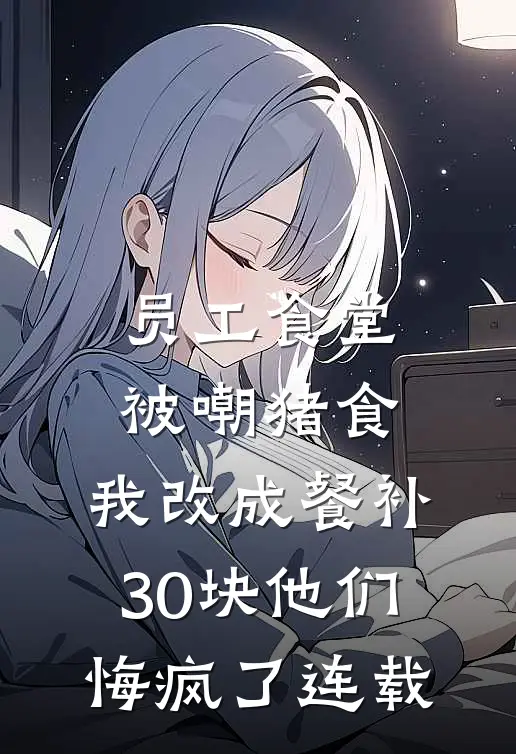 员工食堂被嘲猪食，我改成餐补30块他们悔疯了连载