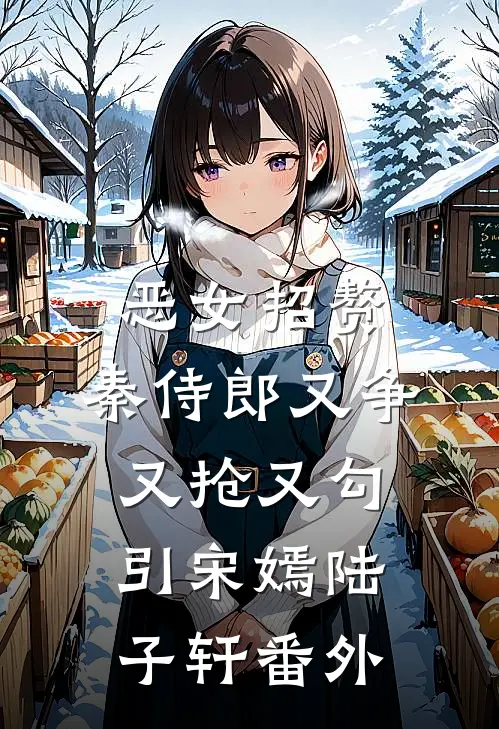 恶女招赘：秦侍郎又争又抢又勾引宋嫣陆子轩 番外