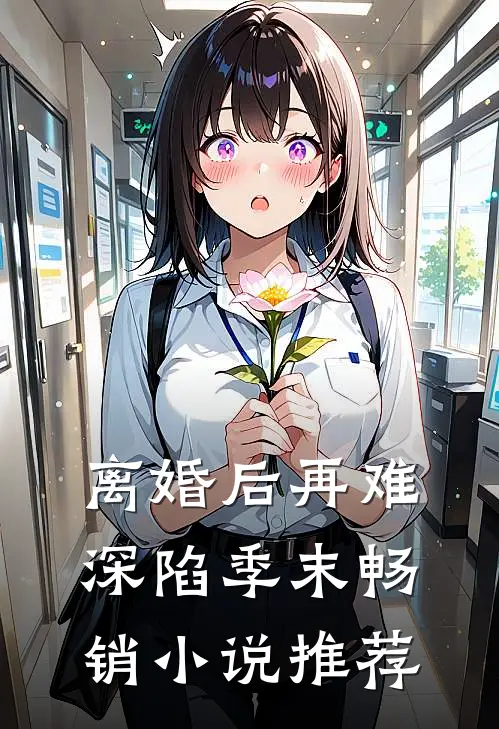 离婚后再难深陷季末畅销小说推荐
