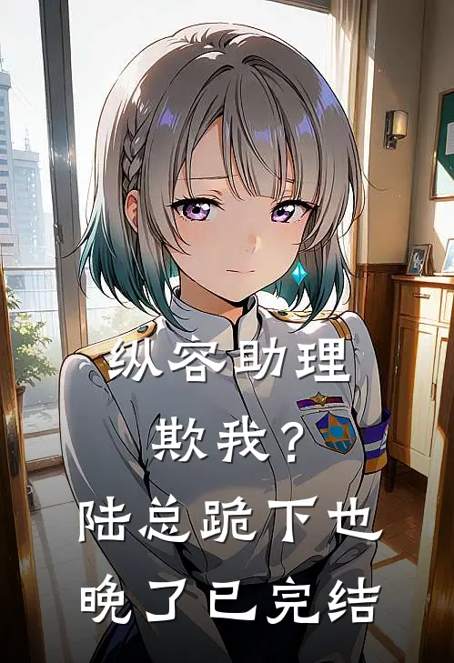 纵容助理欺我？陆总，跪下也晚了已完结