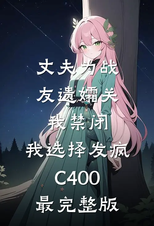 丈夫为战友遗孀关我禁闭，我选择发疯C400最完整版