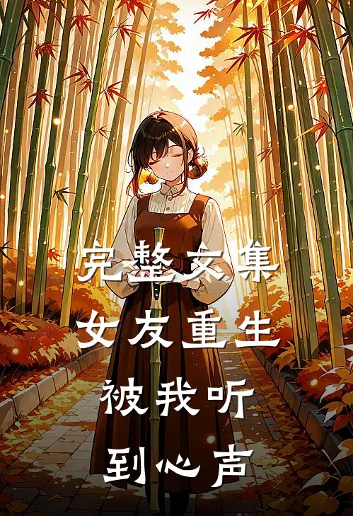 完整文集女友重生，被我听到心声