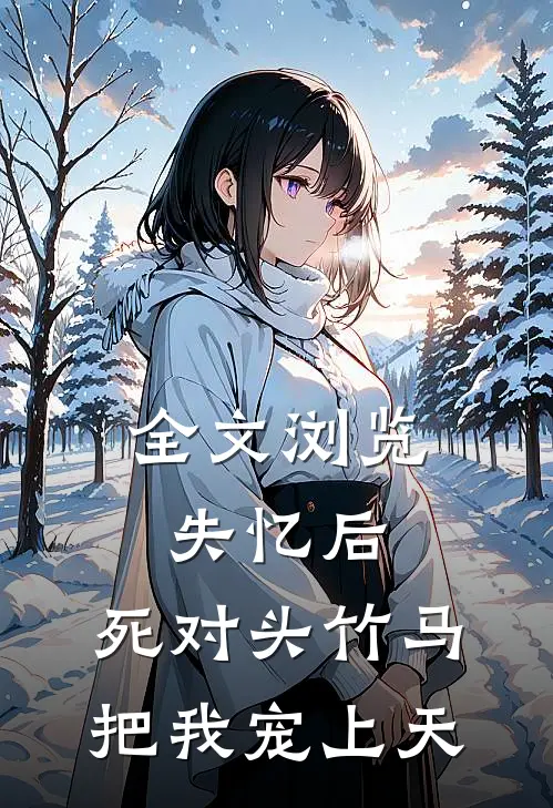 全文浏览失忆后，死对头竹马把我宠上天