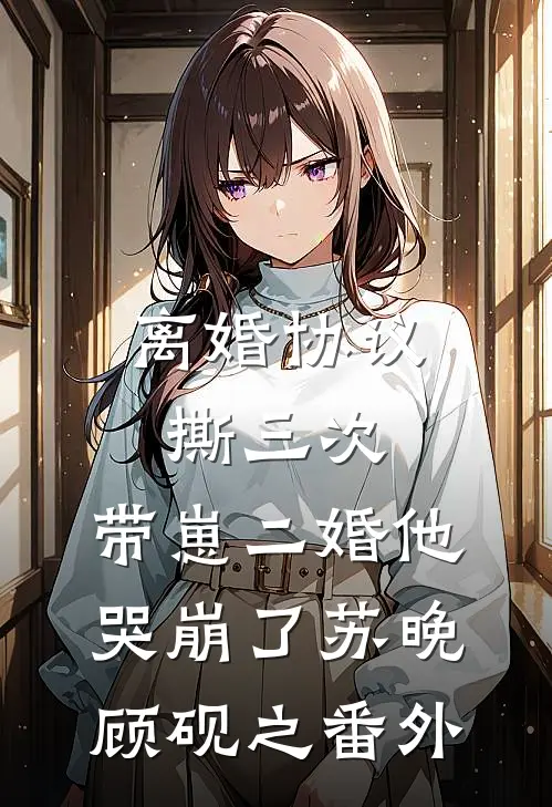 离婚协议撕三次，带崽二婚他哭崩了苏晚顾砚之番外