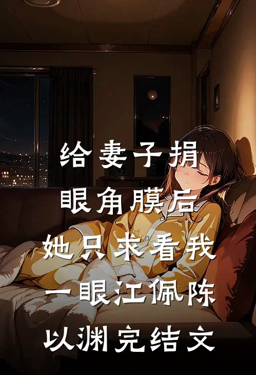 给妻子捐眼角膜后，她只求看我一眼江佩陈以渊完结文
