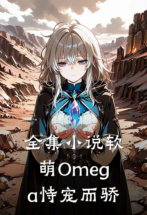 全集小说软萌Omega恃宠而骄