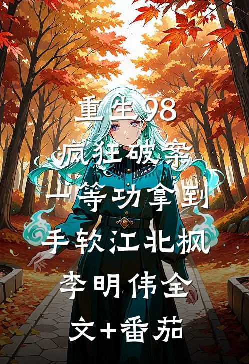 重生98，疯狂破案，一等功拿到手软江北枫李明伟全文+番茄