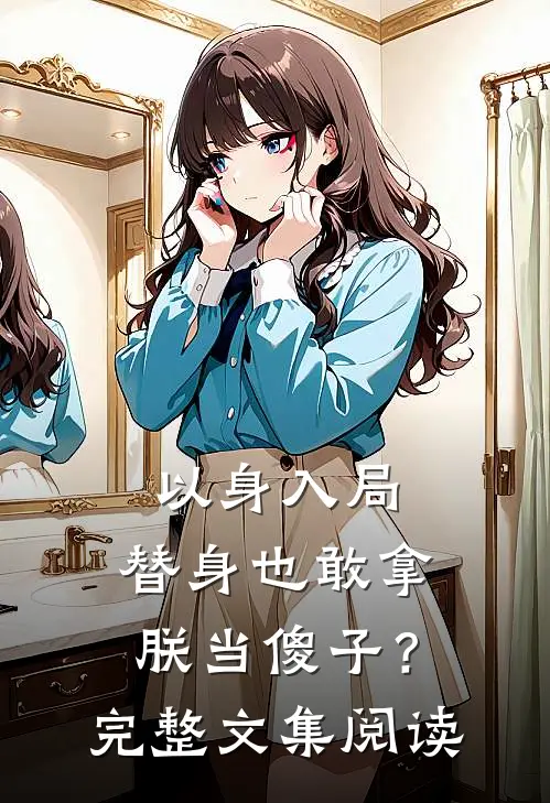 以身入局：替身也敢拿朕当傻子？完整文集阅读