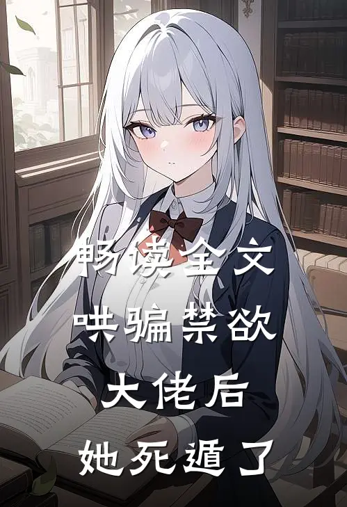 畅读全文哄骗禁欲大佬后，她死遁了