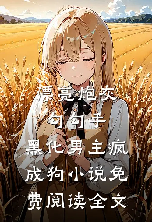 漂亮炮灰勾勾手，黑化男主疯成狗小说免费阅读全文