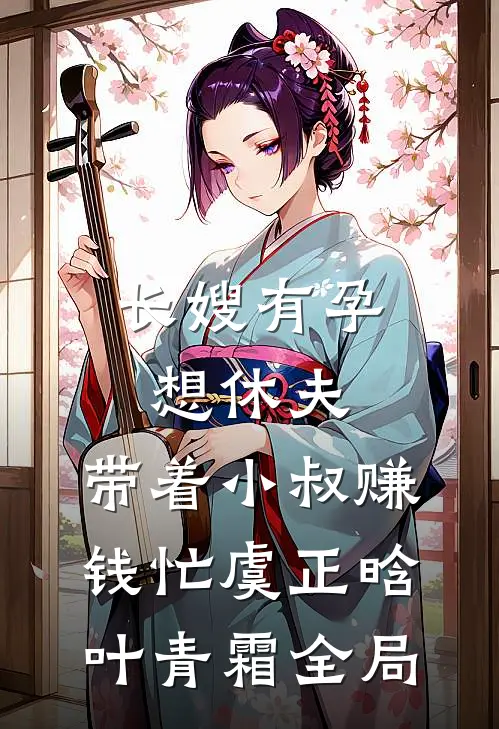 长嫂有孕想休夫，带着小叔赚钱忙虞正晗叶青霜全局