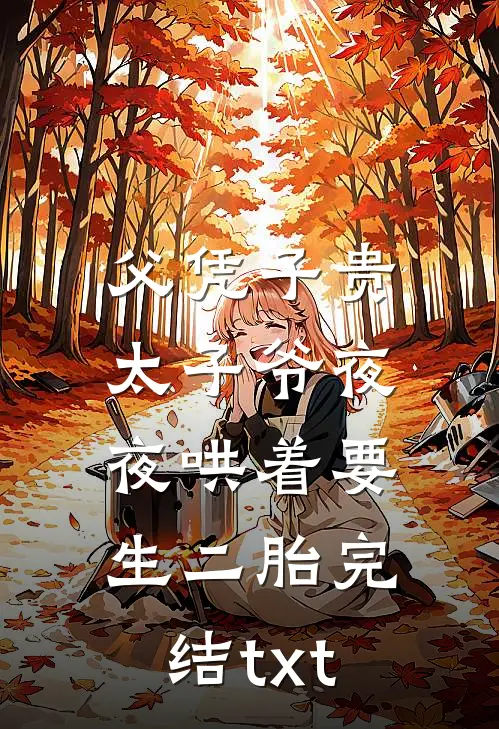 父凭子贵，太子爷夜夜哄着要生二胎完结txt
