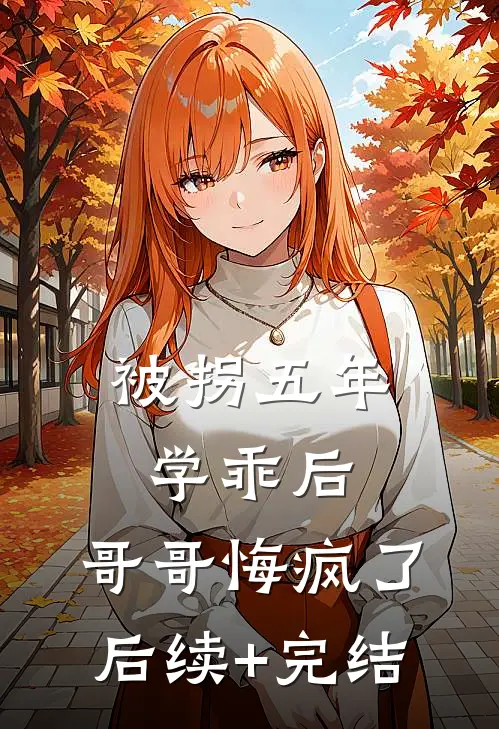 被拐五年学乖后，哥哥悔疯了后续+完结