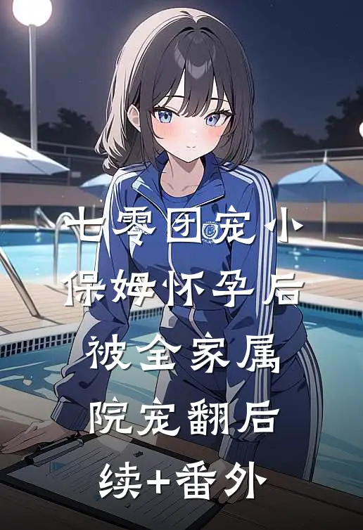 七零团宠小保姆怀孕后，被全家属院宠翻后续+番外
