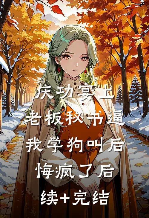 庆功宴上，老板秘书逼我学狗叫后悔疯了后续+完结