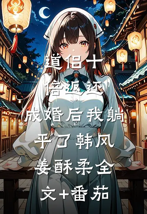 道侣十倍返还，成婚后我躺平了韩风姜酥柔全文+番茄