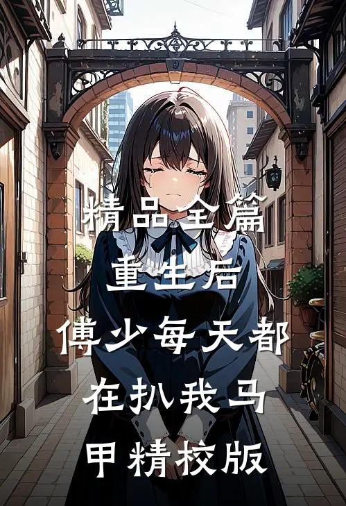 精品全篇重生后,傅少每天都在扒我马甲精校版