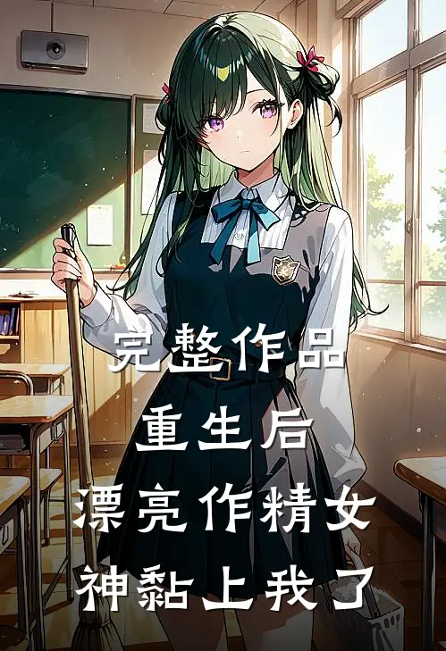 完整作品重生后，漂亮作精女神黏上我了