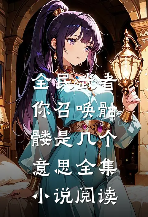 全民武者，你召唤骷髅是几个意思全集小说阅读