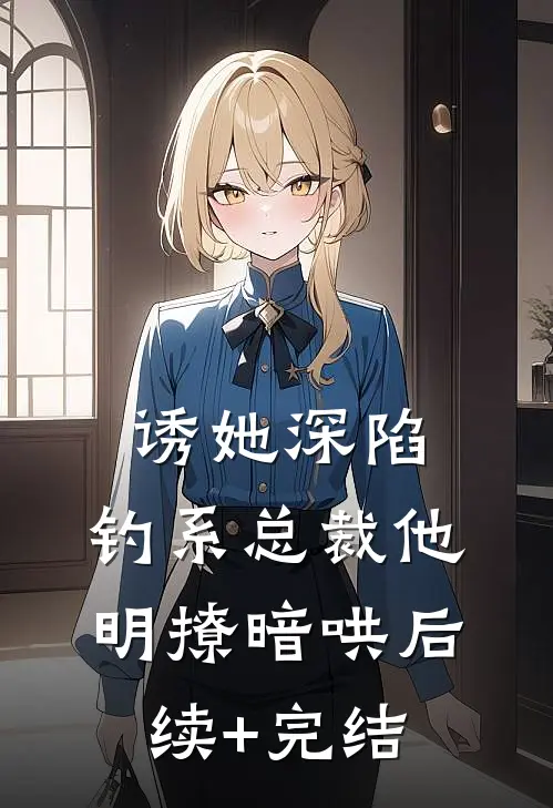 诱她深陷，钓系总裁他明撩暗哄后续+完结