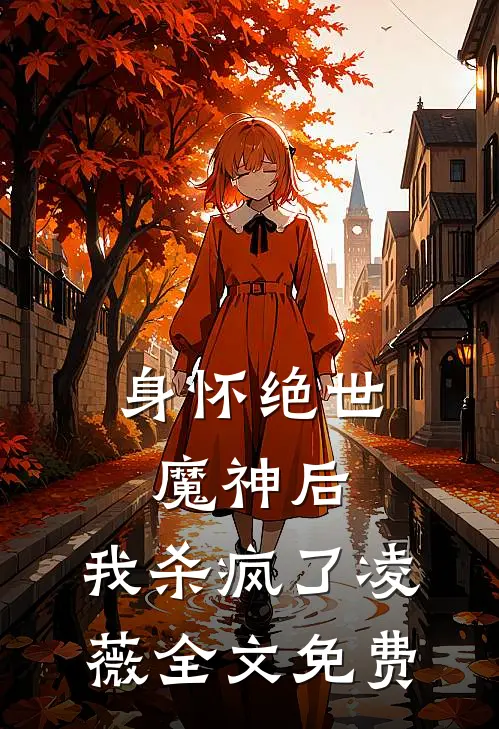 身怀绝世魔神后,我杀疯了凌薇全文免费阅读
