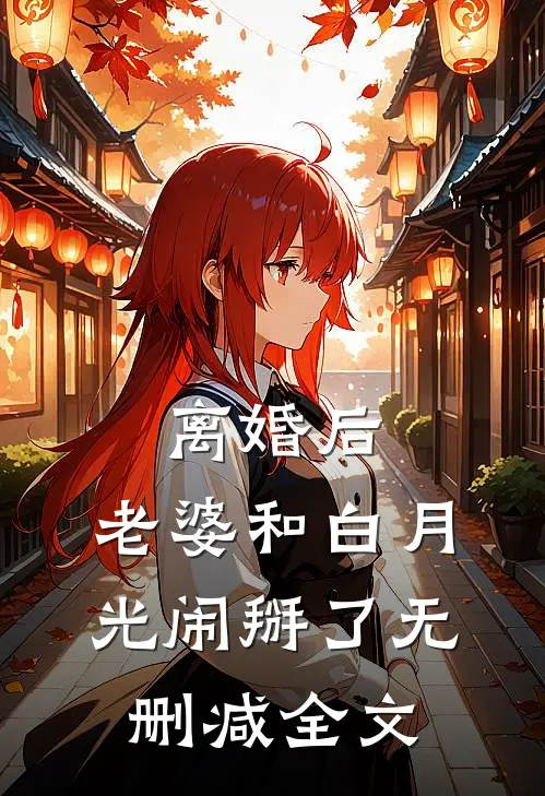 离婚后，老婆和白月光闹掰了无删减全文