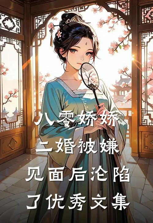 八零娇娇二婚被嫌，见面后沦陷了优秀文集
