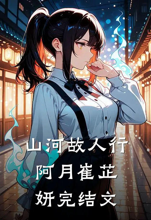 山河故人行阿月崔芷妍完结文