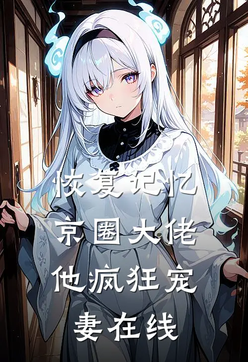 恢复记忆，京圈大佬他疯狂宠妻在线