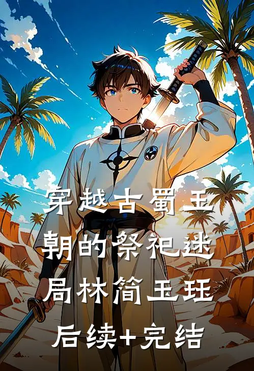 穿越古蜀王朝的祭祀迷局林简玉珏后续+完结