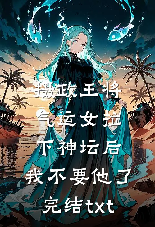 摄政王将气运女拉下神坛后，我不要他了完结txt