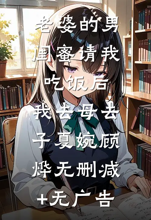 老婆的男闺蜜请我吃饭后，我去母去子夏婉顾烨无删减+无广告