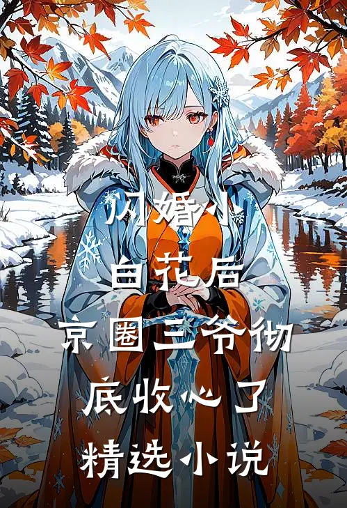 闪婚小白花后，京圈三爷彻底收心了精选小说
