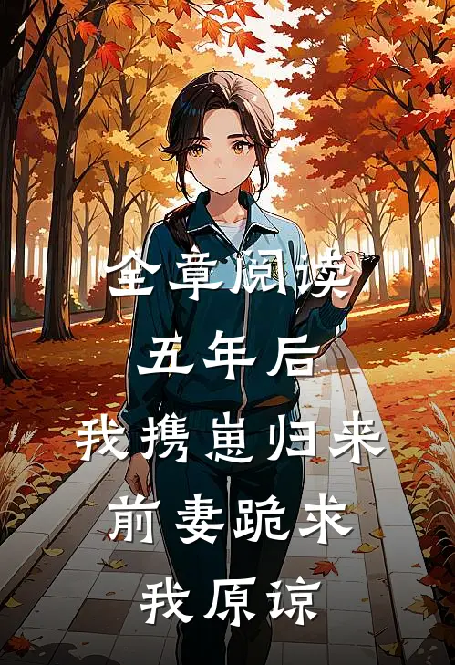 全章阅读五年后，我携崽归来，前妻跪求我原谅