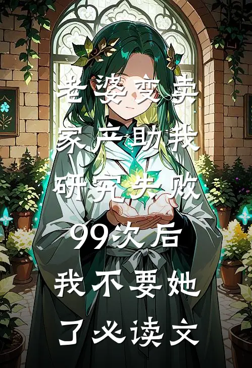 老婆变卖家产助我研究失败99次后，我不要她了必读文