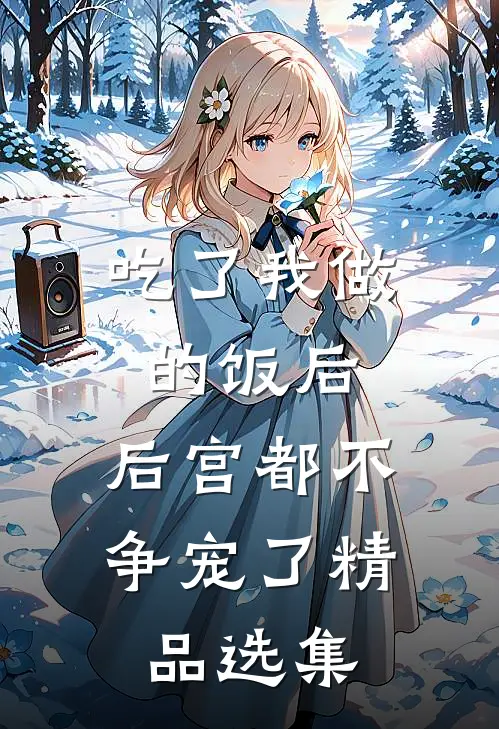 吃了我做的饭后，后宫都不争宠了精品选集