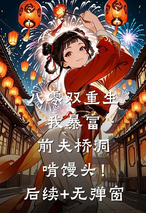 八零双重生：我暴富，前夫桥洞啃馒头！后续+无弹窗