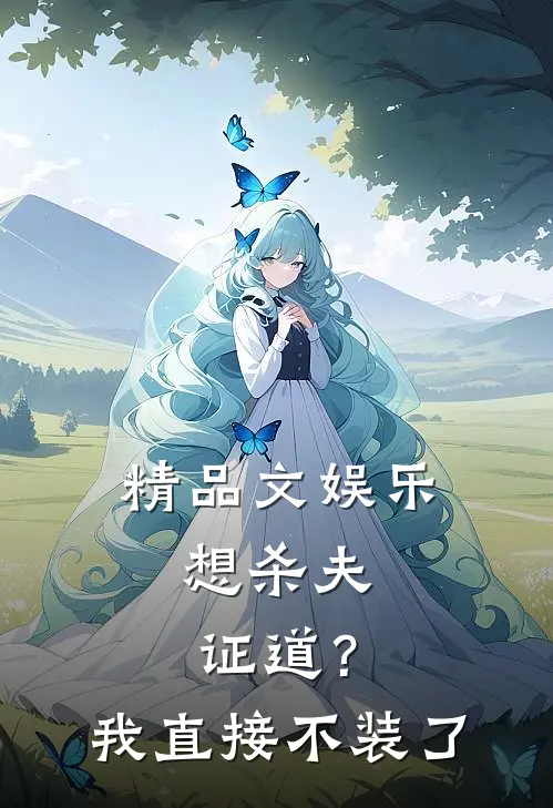 精品文娱乐：想杀夫证道？我直接不装了