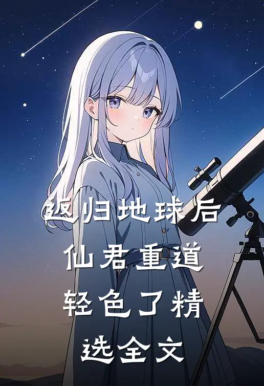 返归地球后，仙君重道轻色了精选全文