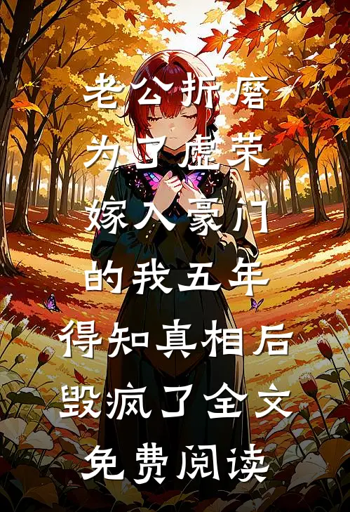 老公折磨为了虚荣嫁入豪门的我五年，得知真相后毁疯了全文免费阅读