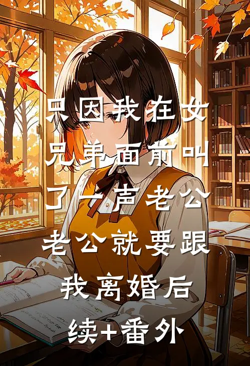 只因我在女兄弟面前叫了一声老公，老公就要跟我离婚后续+番外