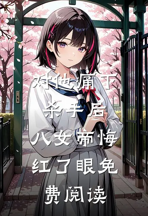 对他痛下杀手后，八女帝悔红了眼免费阅读