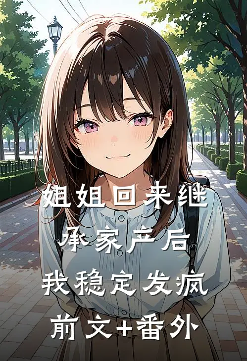 姐姐回来继承家产后，我稳定发疯前文+番外