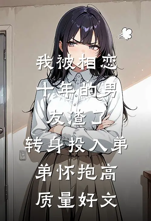 我被相恋十年的男友渣了，转身投入弟弟怀抱高质量好文