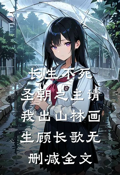 长生不死，圣朝之主请我出山林画生顾长歌无删减全文
