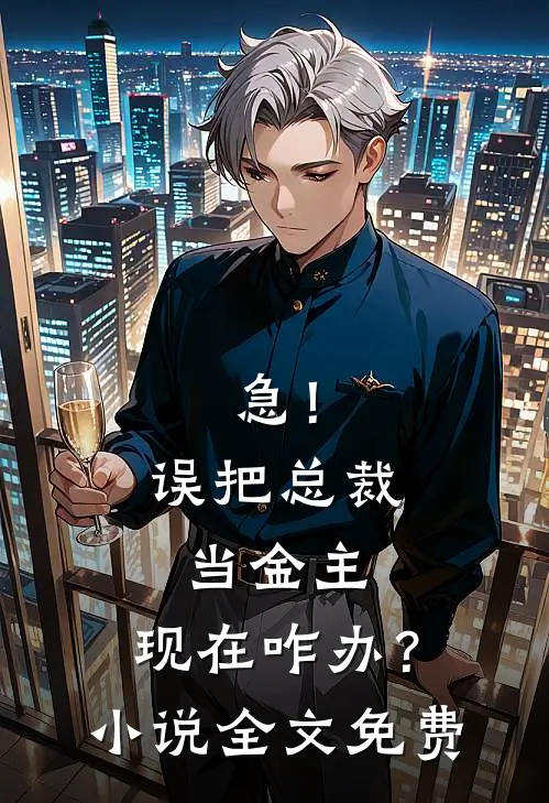 急！误把总裁当金主，现在咋办？小说全文免费