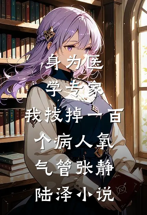 身为医学专家，我拔掉一百个病人氧气管张静陆泽小说